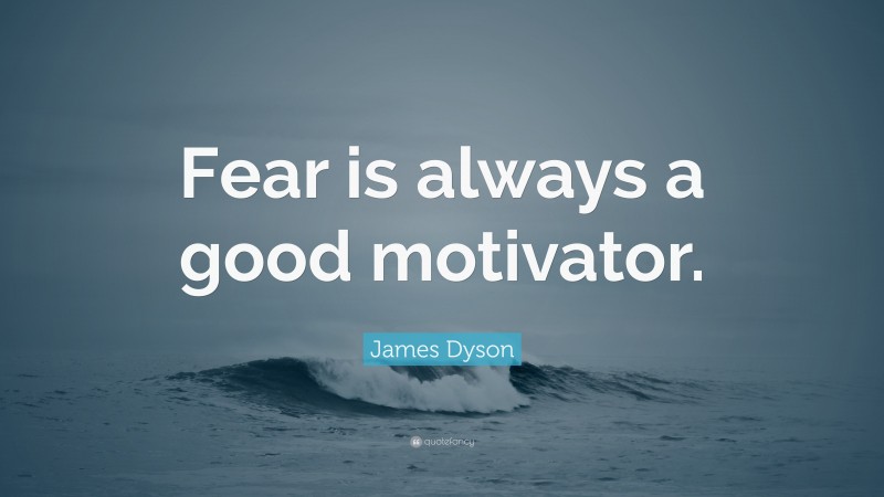 James Dyson Quote: “Fear is always a good motivator.”