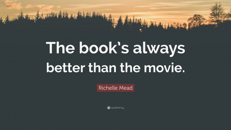 Richelle Mead Quote: “The book’s always better than the movie.”