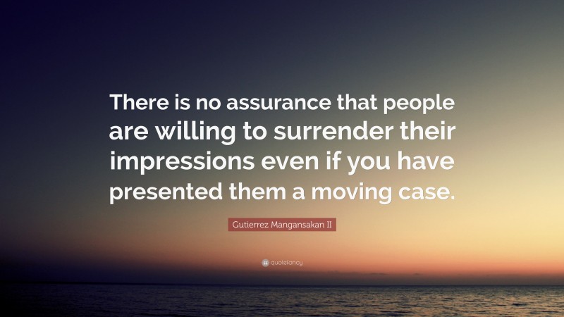 Gutierrez Mangansakan II Quote: “There is no assurance that people are willing to surrender their impressions even if you have presented them a moving case.”