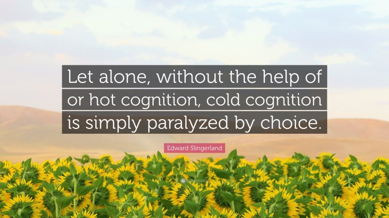 Edward Slingerland Quote: “Let alone, without the help of or hot cognition, cold cognition is simply paralyzed by choice.”