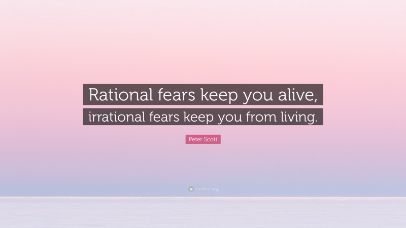 Peter Scott Quote: “Rational fears keep you alive, irrational fears keep you from living.”