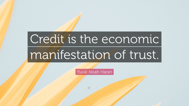 Yuval Noah Harari Quote: “Credit is the economic manifestation of trust.”