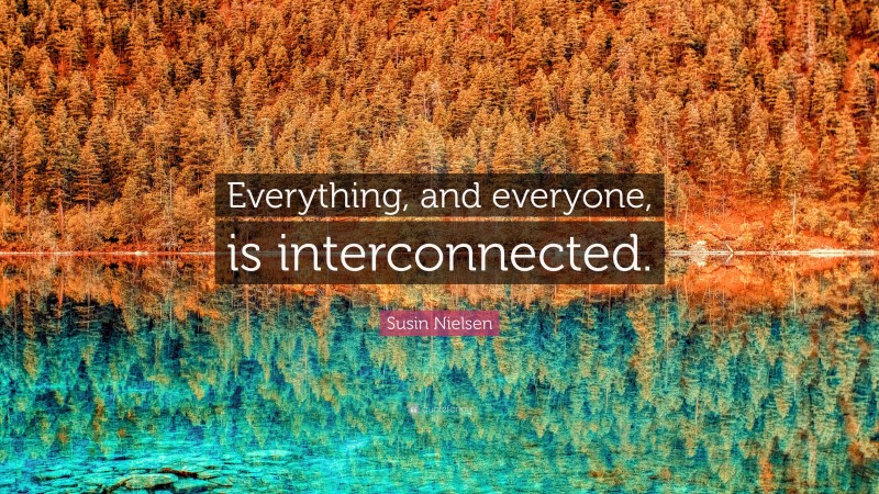 Susin Nielsen Quote: “Everything, and everyone, is interconnected.”