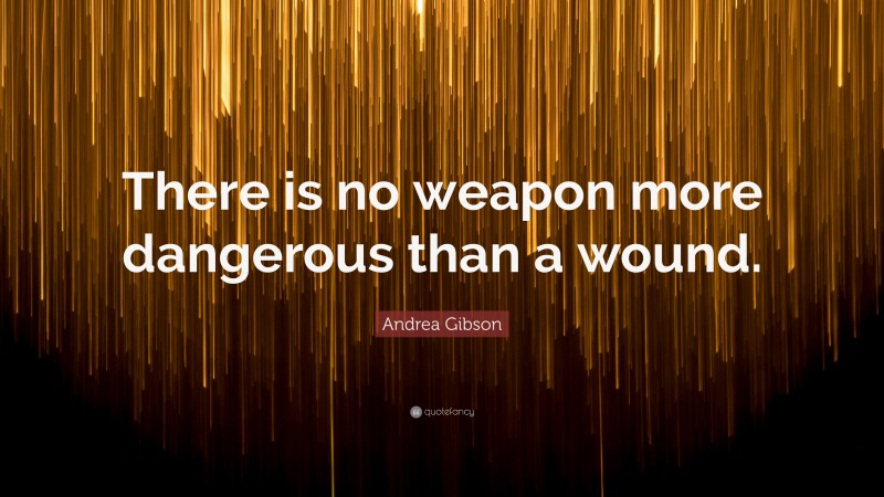 Andrea Gibson Quote: “There is no weapon more dangerous than a wound.”