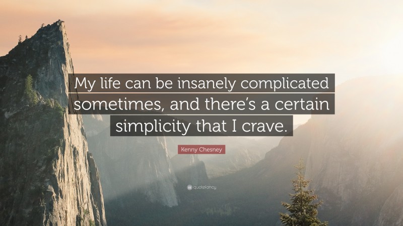 Kenny Chesney Quote: “My life can be insanely complicated sometimes, and there’s a certain simplicity that I crave.”