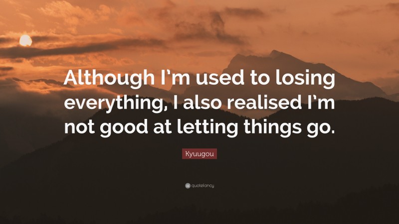 Kyuugou Quote: “Although I’m used to losing everything, I also realised I’m not good at letting things go.”