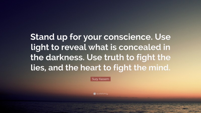 Suzy Kassem Quote: “Stand up for your conscience. Use light to reveal what is concealed in the darkness. Use truth to fight the lies, and the heart to fight the mind.”