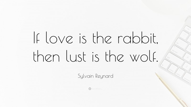 Sylvain Reynard Quote: “If love is the rabbit, then lust is the wolf.”