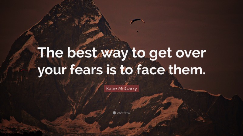 Katie McGarry Quote: “The best way to get over your fears is to face them.”