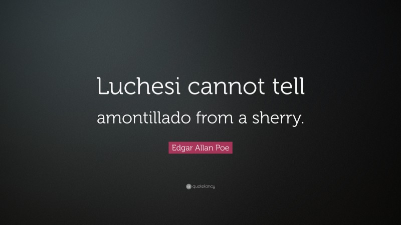 Edgar Allan Poe Quote: “Luchesi cannot tell amontillado from a sherry.”