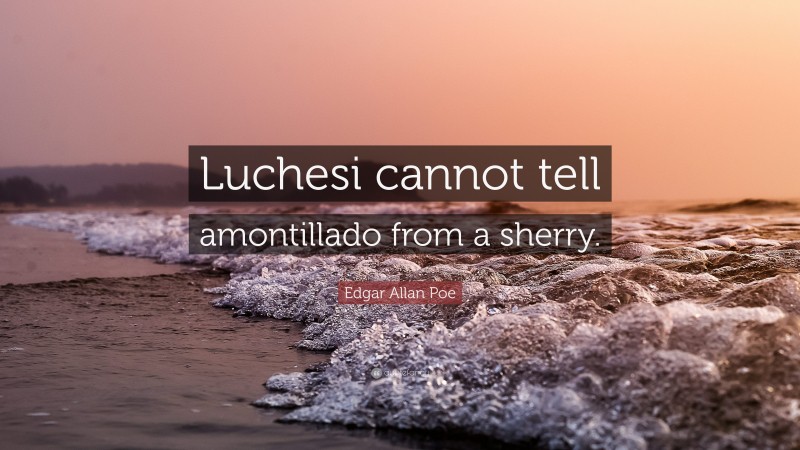 Edgar Allan Poe Quote: “Luchesi cannot tell amontillado from a sherry.”
