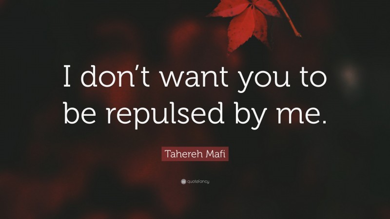 Tahereh Mafi Quote: “I don’t want you to be repulsed by me.”