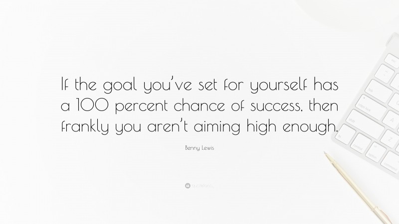 Benny Lewis Quote: “If the goal you’ve set for yourself has a 100 percent chance of success, then frankly you aren’t aiming high enough.”