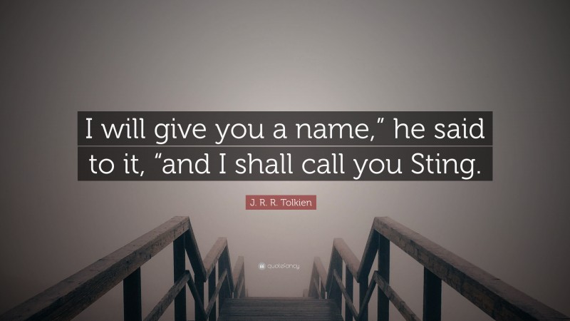 J. R. R. Tolkien Quote: “I will give you a name,” he said to it, “and I shall call you Sting.”