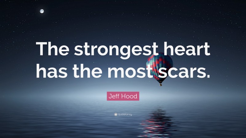 Jeff Hood Quote: “The strongest heart has the most scars.”