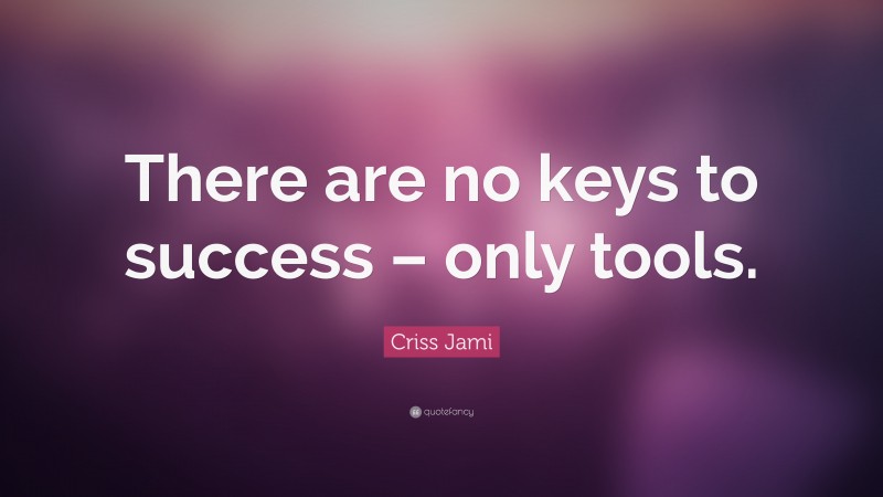 Criss Jami Quote: “There are no keys to success – only tools.”