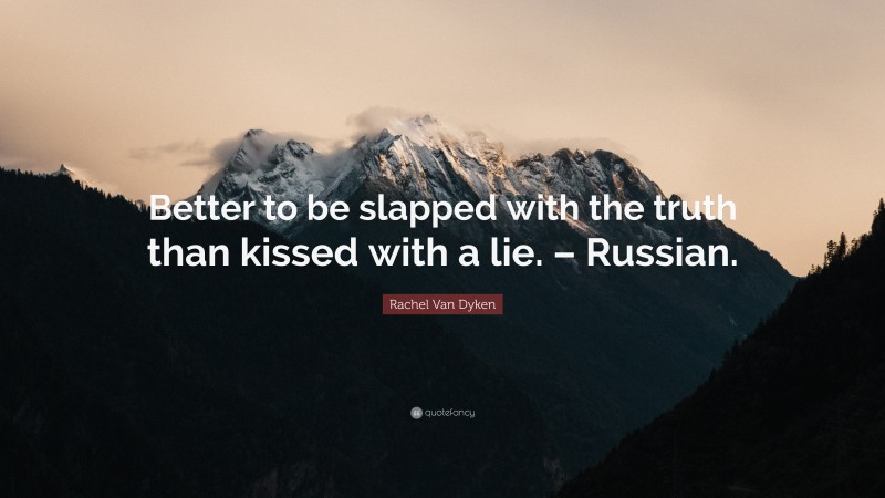 Rachel Van Dyken Quote: “Better to be slapped with the truth than kissed with a lie. – Russian.”