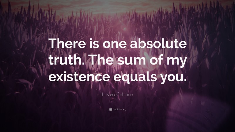 Kristen Callihan Quote: “There is one absolute truth. The sum of my existence equals you.”