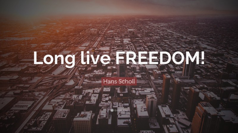 Hans Scholl Quote: “Long live FREEDOM!”