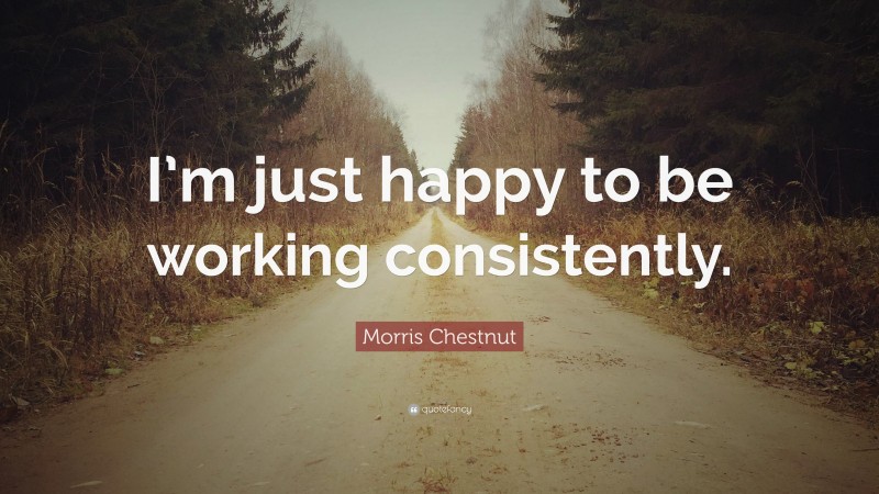 Morris Chestnut Quote: “I’m just happy to be working consistently.”