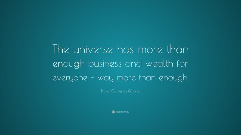 David Cameron Gikandi Quote: “The universe has more than enough business and wealth for everyone – way more than enough.”