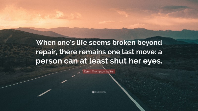 Karen Thompson Walker Quote: “When one’s life seems broken beyond repair, there remains one last move: a person can at least shut her eyes.”