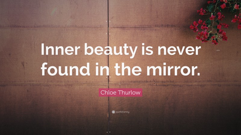 Chloe Thurlow Quote: “Inner beauty is never found in the mirror.”
