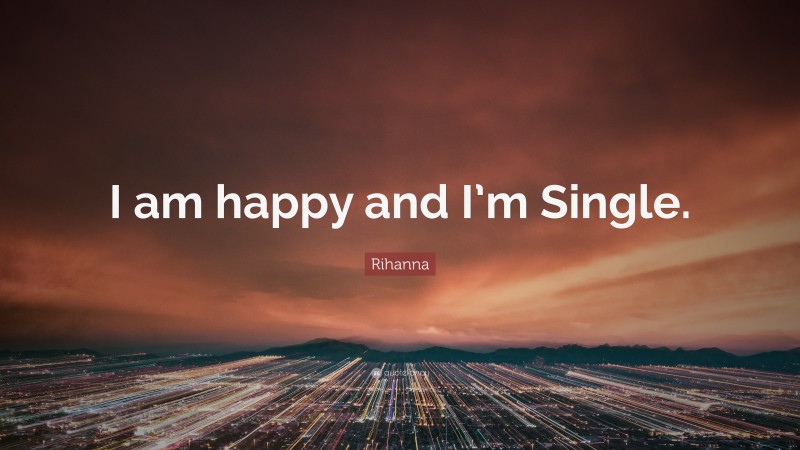 Rihanna Quote: “I am happy and I’m Single.”