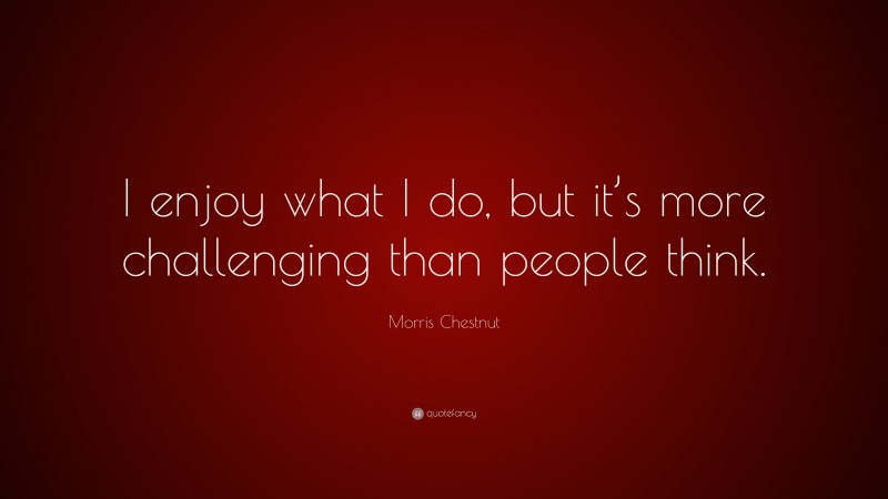 Morris Chestnut Quote: “I enjoy what I do, but it’s more challenging than people think.”