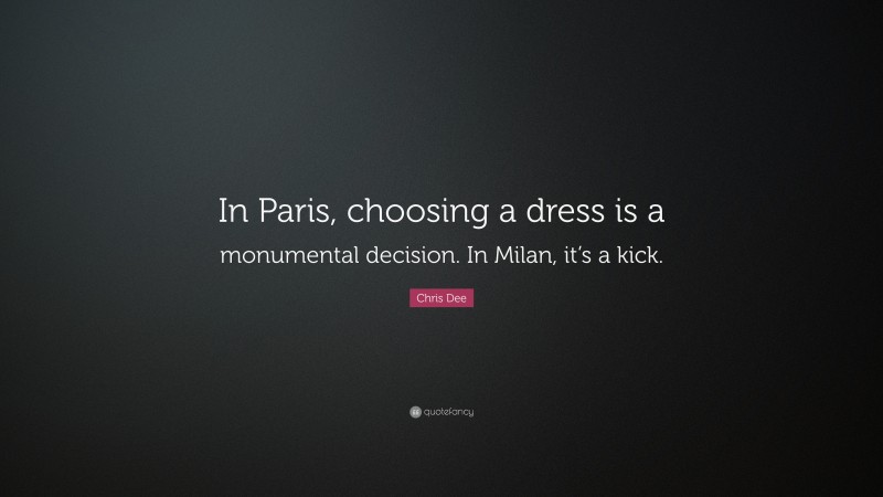 Chris Dee Quote: “In Paris, choosing a dress is a monumental decision. In Milan, it’s a kick.”