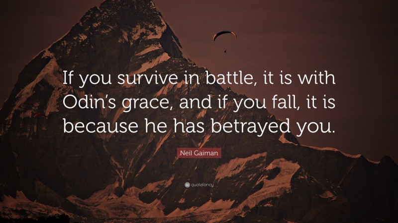 Neil Gaiman Quote: “If you survive in battle, it is with Odin’s grace, and if you fall, it is because he has betrayed you.”