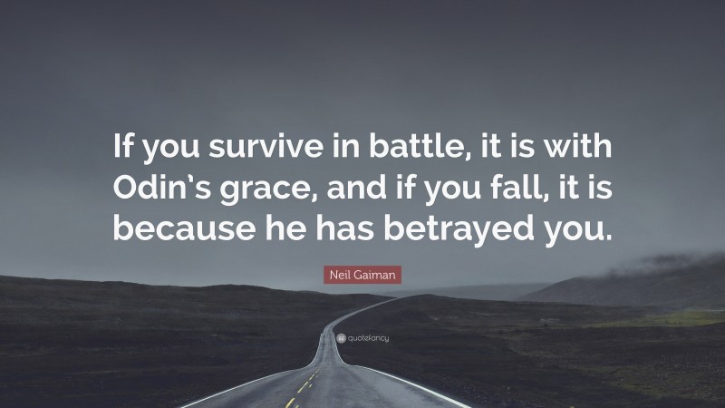 Neil Gaiman Quote: “If you survive in battle, it is with Odin’s grace, and if you fall, it is because he has betrayed you.”