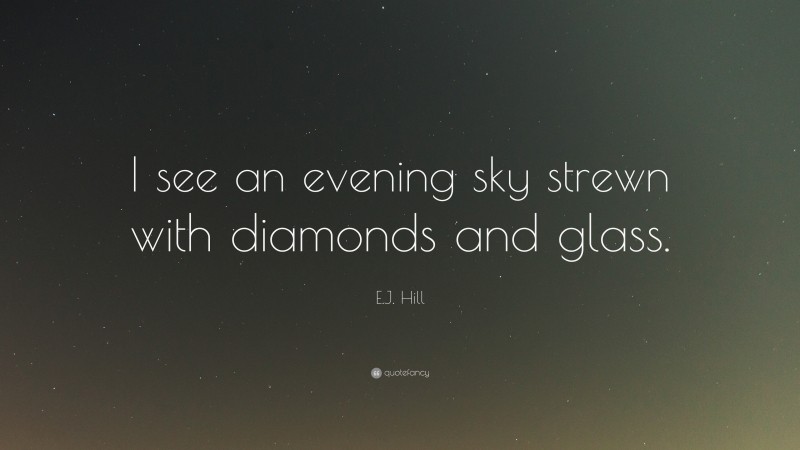 E.J. Hill Quote: “I see an evening sky strewn with diamonds and glass.”
