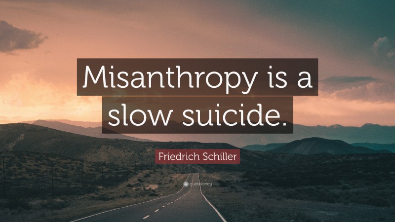Friedrich Schiller Quote: “Misanthropy is a slow suicide.”