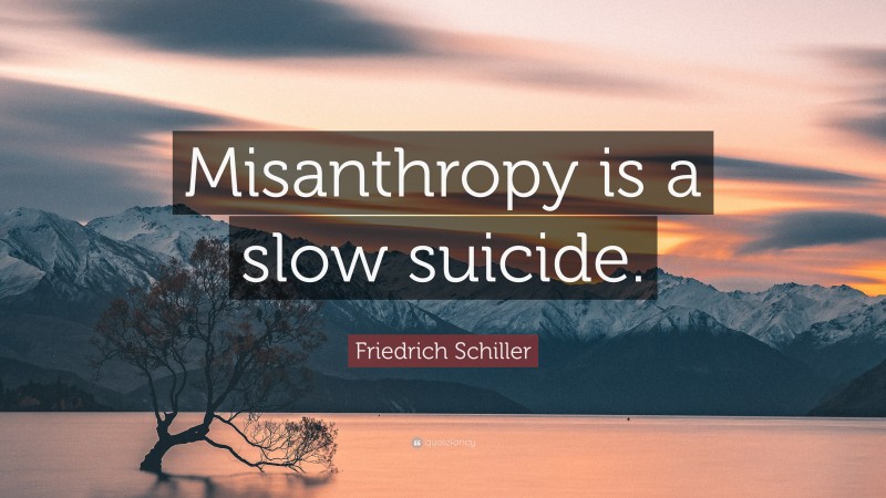 Friedrich Schiller Quote: “Misanthropy is a slow suicide.”