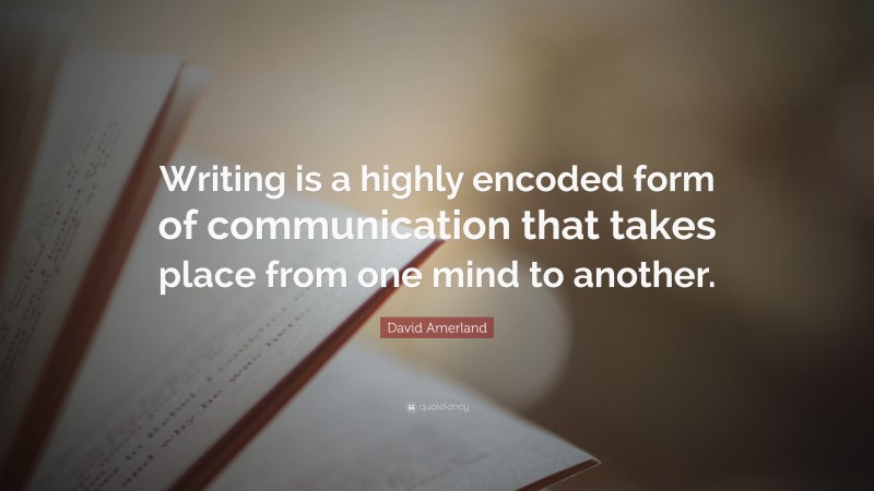 David Amerland Quote: “Writing is a highly encoded form of communication that takes place from one mind to another.”