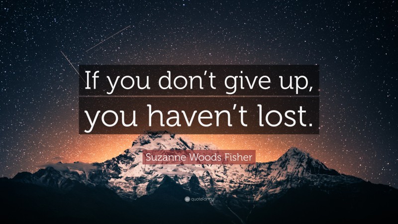 Suzanne Woods Fisher Quote: “If you don’t give up, you haven’t lost.”