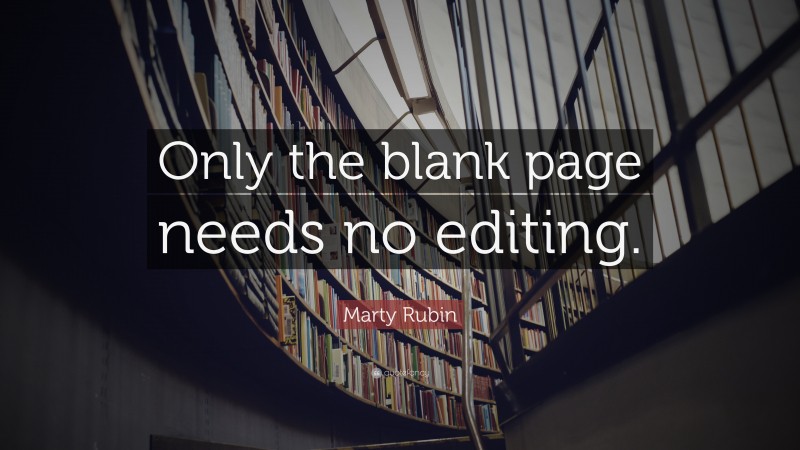 Marty Rubin Quote: “Only the blank page needs no editing.”