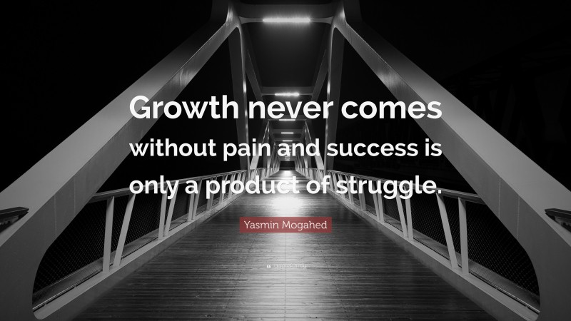 Yasmin Mogahed Quote: “Growth never comes without pain and success is only a product of struggle.”