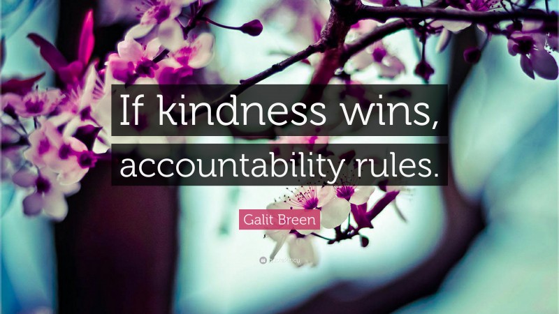 Galit Breen Quote: “If kindness wins, accountability rules.”