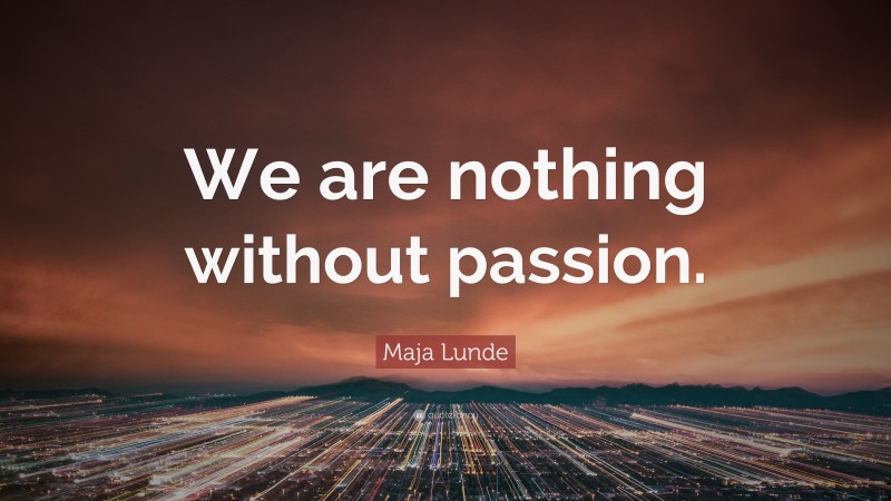 Maja Lunde Quote: “We are nothing without passion.”