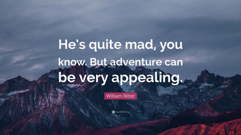 William Ritter Quote: “He’s quite mad, you know. But adventure can be very appealing.”