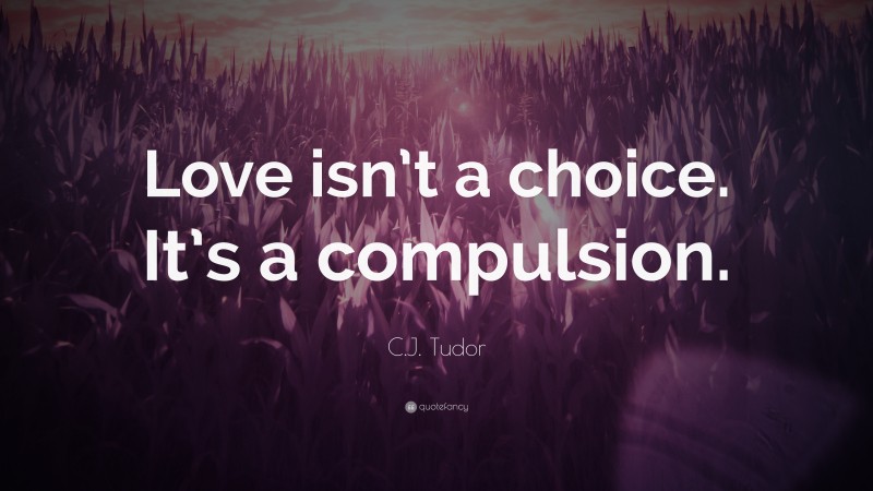 C.J. Tudor Quote: “Love isn’t a choice. It’s a compulsion.”