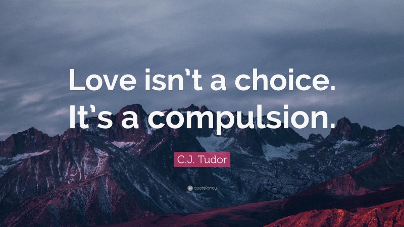 C.J. Tudor Quote: “Love isn’t a choice. It’s a compulsion.”