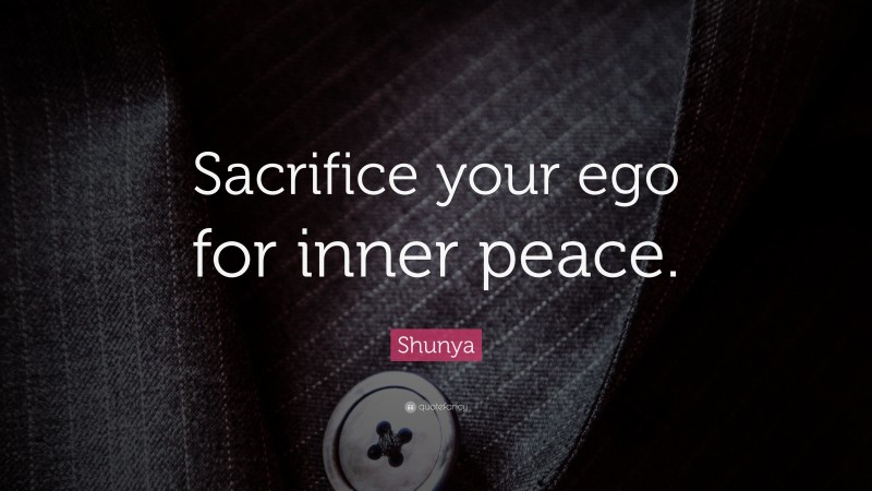 Shunya Quote: “Sacrifice your ego for inner peace.”