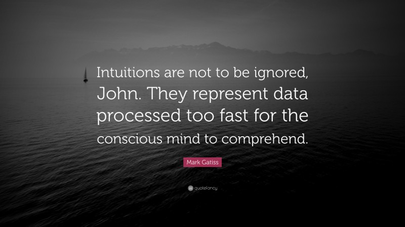Mark Gatiss Quote: “Intuitions are not to be ignored, John. They represent data processed too fast for the conscious mind to comprehend.”