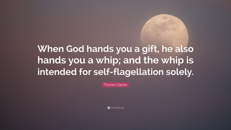 Truman Capote Quote: “When God hands you a gift, he also hands you a whip; and the whip is intended for self-flagellation solely.”