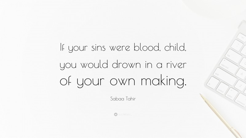Sabaa Tahir Quote: “If your sins were blood, child, you would drown in a river of your own making.”