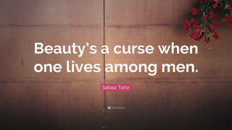 Sabaa Tahir Quote: “Beauty’s a curse when one lives among men.”