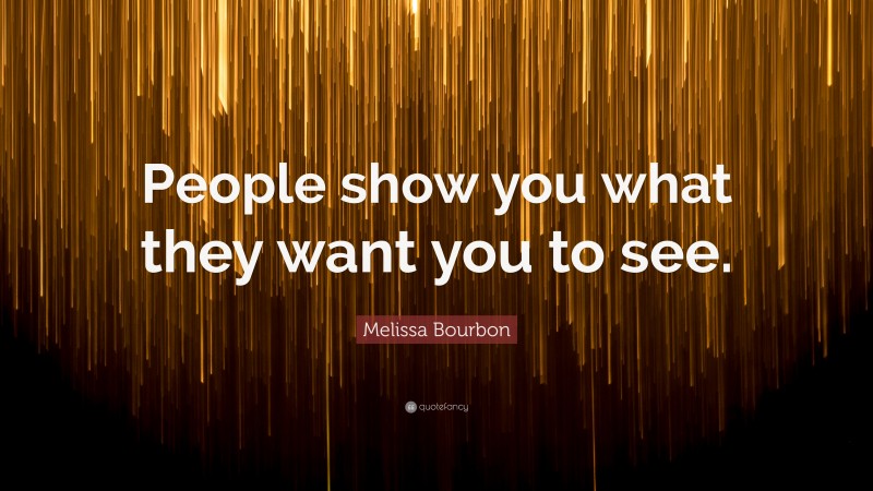 Melissa Bourbon Quote: “People show you what they want you to see.”